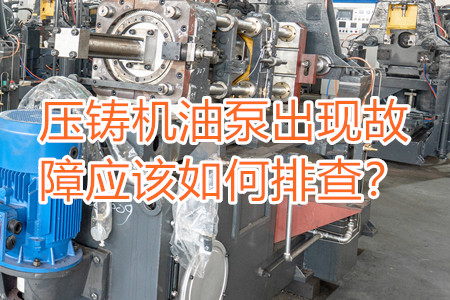 壓鑄機(jī)油泵出現(xiàn)故障應(yīng)該如何排查？